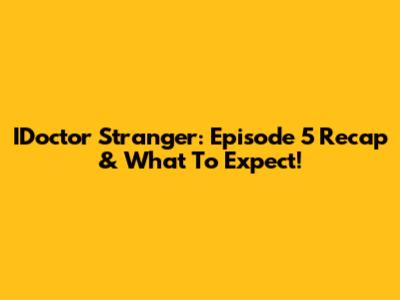 IDoctor Stranger: Episode 5 Recap & What To Expect!