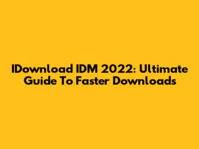 IDownload IDM 2022: Ultimate Guide To Faster Downloads