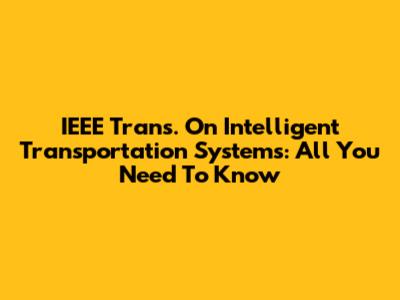 IEEE Trans. On Intelligent Transportation Systems: All You Need To Know