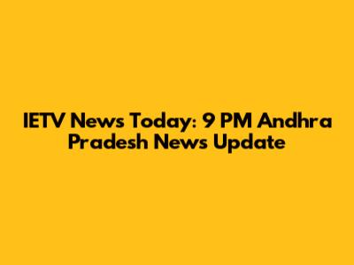 IETV News Today: 9 PM Andhra Pradesh News Update