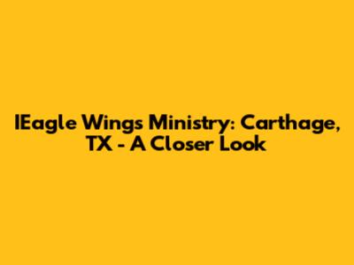 IEagle Wings Ministry: Carthage, TX - A Closer Look