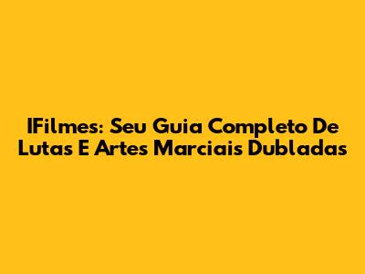 IFilmes: Seu Guia Completo De Lutas E Artes Marciais Dubladas