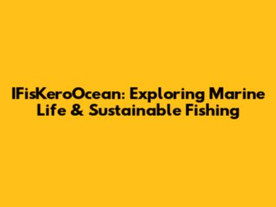 IFisKeroOcean: Exploring Marine Life & Sustainable Fishing