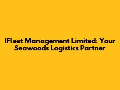IFleet Management Limited: Your Seawoods Logistics Partner