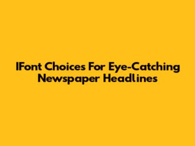 IFont Choices For Eye-Catching Newspaper Headlines