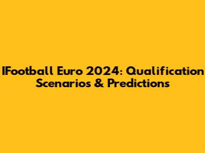IFootball Euro 2024: Qualification Scenarios & Predictions