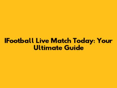 IFootball Live Match Today: Your Ultimate Guide