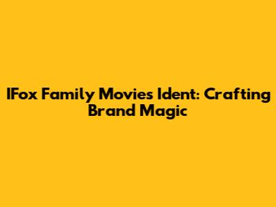 IFox Family Movies Ident: Crafting Brand Magic