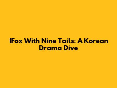 IFox With Nine Tails: A Korean Drama Dive