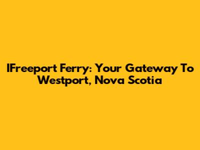 IFreeport Ferry: Your Gateway To Westport, Nova Scotia