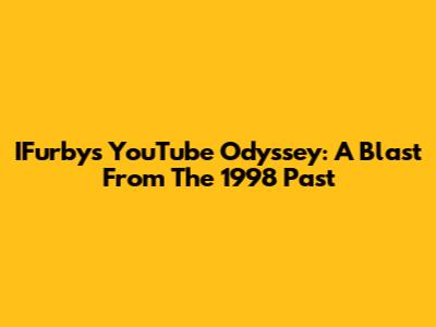 IFurby's YouTube Odyssey: A Blast From The 1998 Past