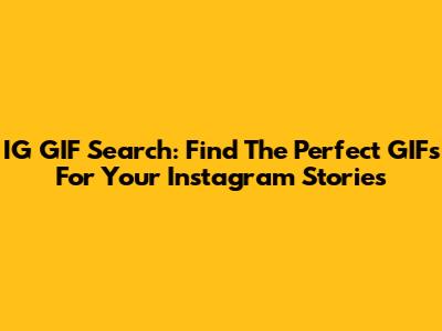 IG GIF Search: Find The Perfect GIFs For Your Instagram Stories