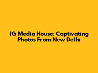 IG Media House: Captivating Photos From New Delhi