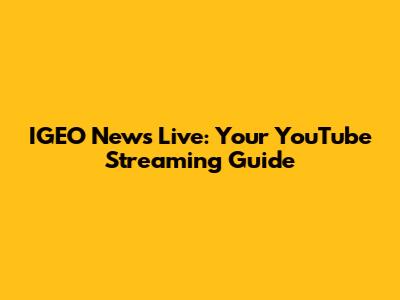 IGEO News Live: Your YouTube Streaming Guide