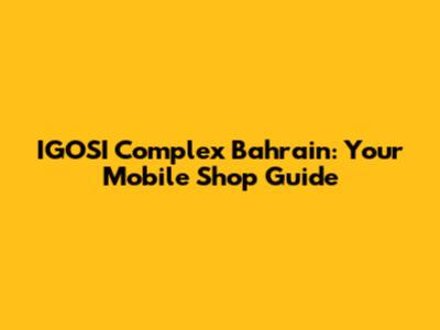 IGOSI Complex Bahrain: Your Mobile Shop Guide