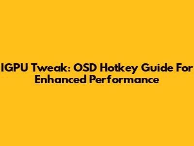 IGPU Tweak: OSD Hotkey Guide For Enhanced Performance