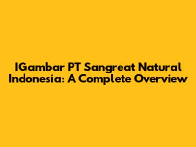IGambar PT Sangreat Natural Indonesia: A Complete Overview