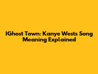 IGhost Town: Kanye West's Song Meaning Explained
