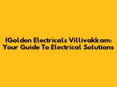 IGolden Electricals Villivakkam: Your Guide To Electrical Solutions