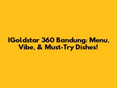 IGoldstar 360 Bandung: Menu, Vibe, & Must-Try Dishes!