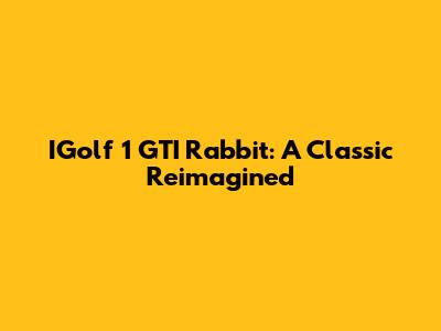 IGolf 1 GTI Rabbit: A Classic Reimagined
