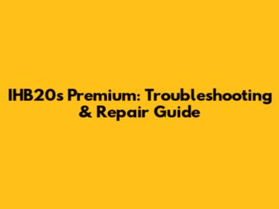 IHB20s Premium: Troubleshooting & Repair Guide