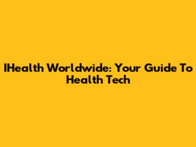 IHealth Worldwide: Your Guide To Health Tech
