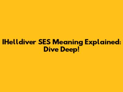 IHelldiver SES Meaning Explained: Dive Deep!