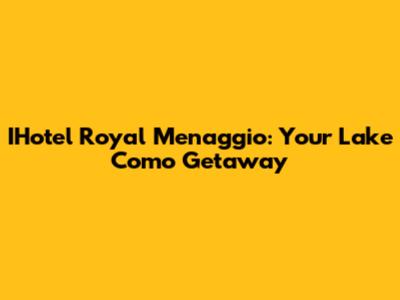 IHotel Royal Menaggio: Your Lake Como Getaway
