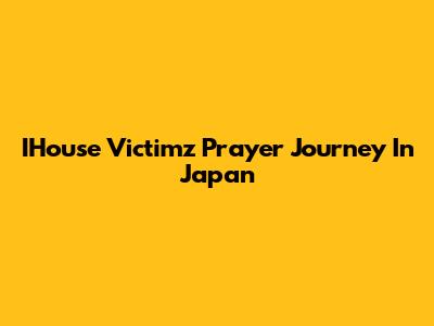 IHouse Victimz Prayer Journey In Japan