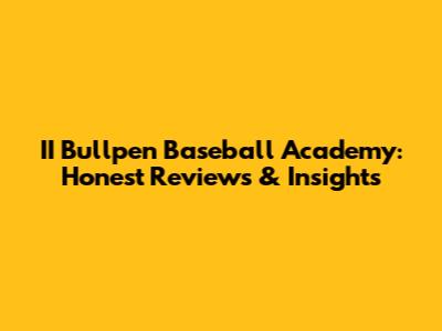 II Bullpen Baseball Academy: Honest Reviews & Insights