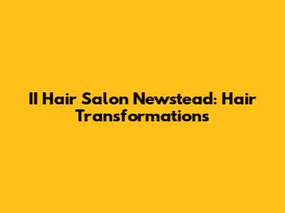 II Hair Salon Newstead: Hair Transformations