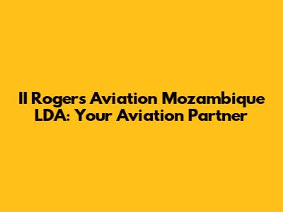 II Rogers Aviation Mozambique LDA: Your Aviation Partner