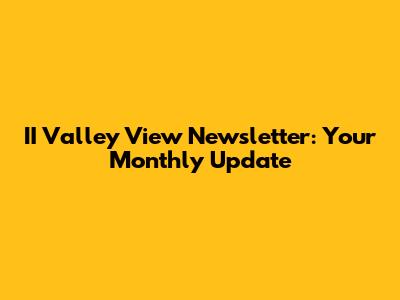 II Valley View Newsletter: Your Monthly Update