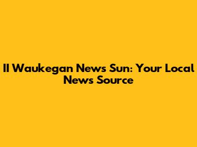 II Waukegan News Sun: Your Local News Source
