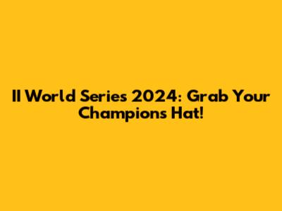 II World Series 2024: Grab Your Champions Hat!