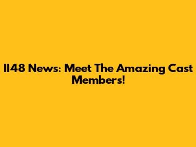 II48 News: Meet The Amazing Cast Members!