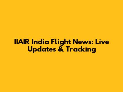 IIAIR India Flight News: Live Updates & Tracking