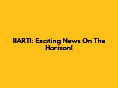 IIARTI: Exciting News On The Horizon!