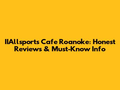 IIAllsports Cafe Roanoke: Honest Reviews & Must-Know Info