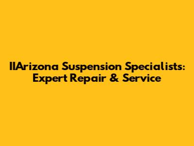 IIArizona Suspension Specialists: Expert Repair & Service