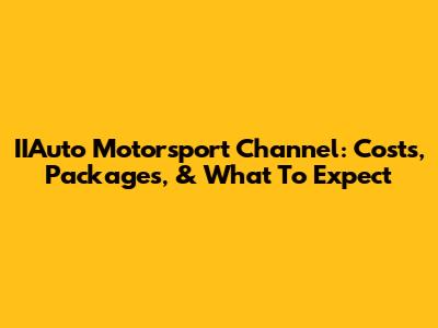 IIAuto Motorsport Channel: Costs, Packages, & What To Expect