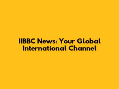 IIBBC News: Your Global International Channel