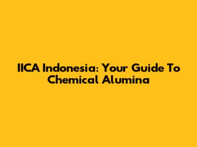 IICA Indonesia: Your Guide To Chemical Alumina