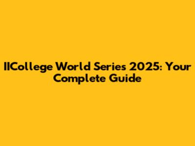 IICollege World Series 2025: Your Complete Guide
