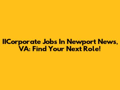 IICorporate Jobs In Newport News, VA: Find Your Next Role!