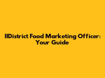 IIDistrict Food Marketing Officer: Your Guide