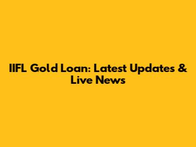 IIFL Gold Loan: Latest Updates & Live News