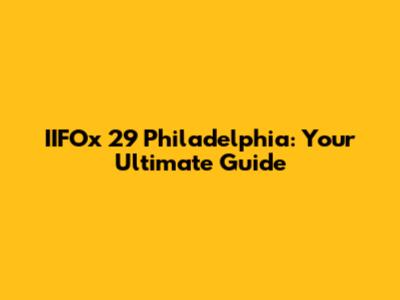 IIFOx 29 Philadelphia: Your Ultimate Guide