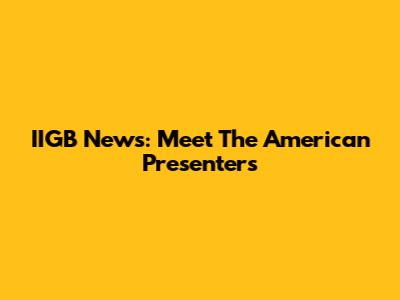 IIGB News: Meet The American Presenters